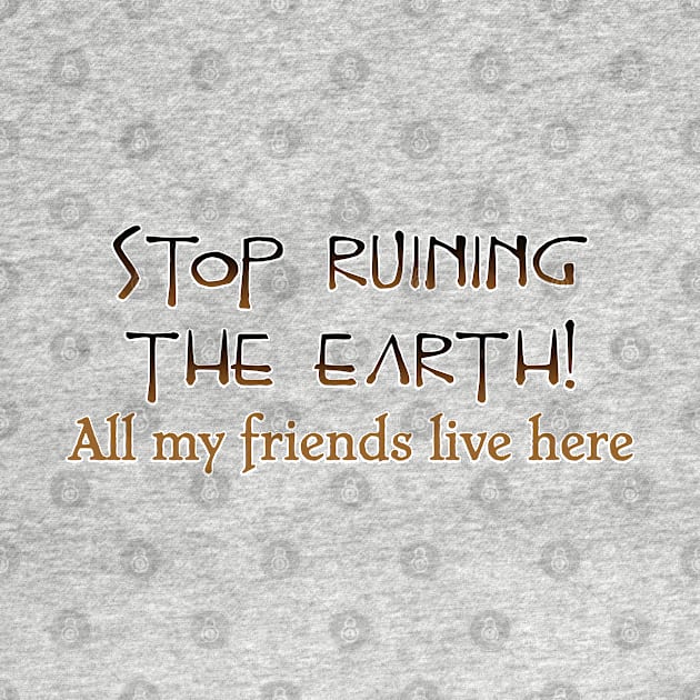 Stop ruining the Earth! by SnarkCentral